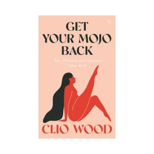 Get Your Mojo Back: Sex. Pleasure and Intimacy After Birth